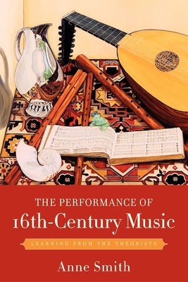 Book cover of The Performance of 16th-Century Music: Learning from the Theorists by Smith, Anne