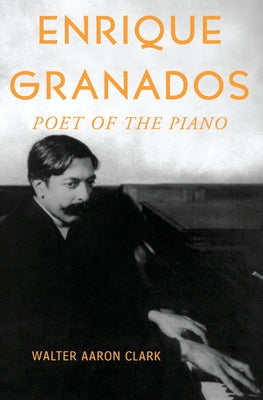 Book cover of Enrique Granados: Poet of the Piano by Clark, Walter Aaron