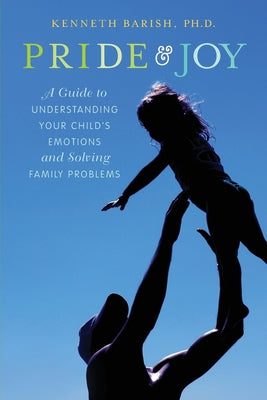 Book cover of Pride and Joy: A Guide to Understanding Your Child's Emotions and Solving Family Problems by Barish, Kenneth