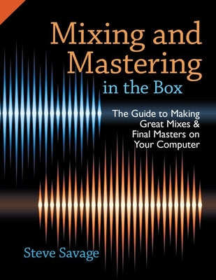 Book cover of Mixing and Mastering in the Box: The Guide to Making Great Mixes and Final Masters on Your Computer by Savage, Steve