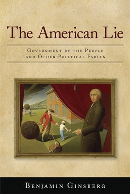 Book cover of American Lie: Government by the People and Other Political Fables by Ginsberg, Benjamin