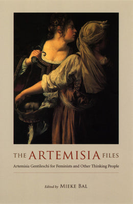 Book cover of The Artemisia Files: Artemisia Gentileschi for Feminists and Other Thinking People by Bal, Mieke