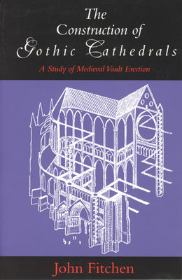 Book cover of The Construction of Gothic Cathedrals: A Study of Medieval Vault Erection by Fitchen, John