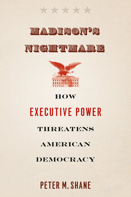 Book cover of Madison's Nightmare: How Executive Power Threatens American Democracy by Shane, Peter M.
