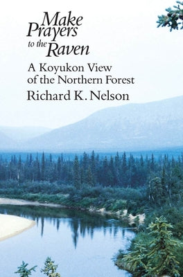 Book cover of Make Prayers to the Raven: A Koyukon View of the Northern Forest by Nelson, Richard K.