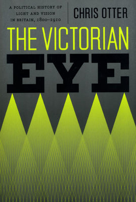 Book cover of The Victorian Eye: A Political History of Light and Vision in Britain, 1800-1910 by Otter, Chris