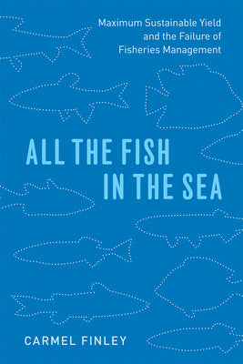 Book cover of All the Fish in the Sea: Maximum Sustainable Yield and the Failure of Fisheries Management by Finley, Carmel