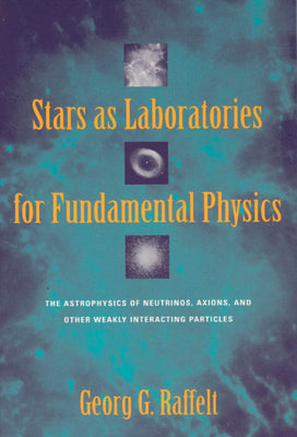 Book cover of Stars as Laboratories for Fundamental Physics: The Astrophysics of Neutrinos, Axions, and Other Weakly Interacting Particles by Raffelt, Georg G.