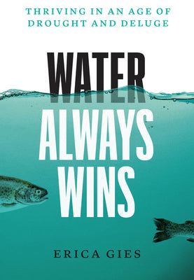 Book cover of Water Always Wins: Thriving in an Age of Drought and Deluge by Gies, Erica