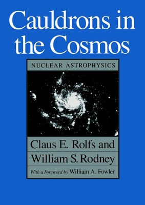 Book cover of Cauldrons in the Cosmos: Nuclear Astrophysics by Rolfs, Claus E.