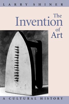 Book cover of The Invention of Art: A Cultural History by Shiner, Larry