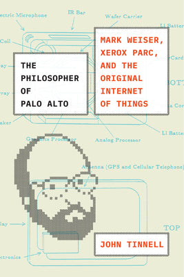 Book cover of The Philosopher of Palo Alto: Mark Weiser, Xerox Parc, and the Original Internet of Things by Tinnell, John