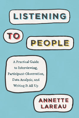 Book cover of Listening to People: A Practical Guide to Interviewing, Participant Observation, Data Analysis, and Writing It All Up by Lareau, Annette