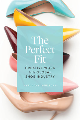 Book cover of The Perfect Fit: Creative Work in the Global Shoe Industry by Benzecry, Claudio E.