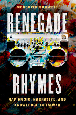 Book cover of Renegade Rhymes: Rap Music, Narrative, and Knowledge in Taiwan by Schweig, Meredith