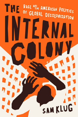 Book cover of The Internal Colony: Race and the American Politics of Global Decolonization by Klug, Sam