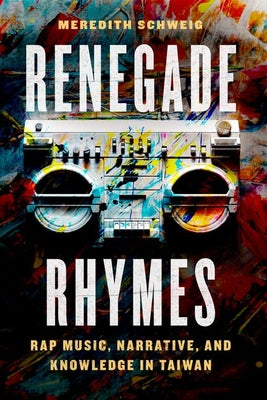 Book cover of Renegade Rhymes: Rap Music, Narrative, and Knowledge in Taiwan by Schweig, Meredith