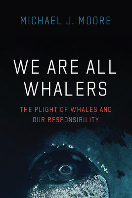 Book cover of We Are All Whalers: The Plight of Whales and Our Responsibility by Moore, Michael J.