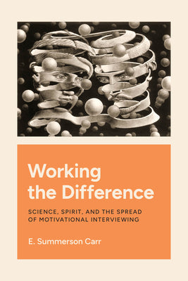 Book cover of Working the Difference: Science, Spirit, and the Spread of Motivational Interviewing by Carr, E. Summerson