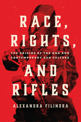Book cover of Race, Rights, and Rifles: The Origins of the Nra and Contemporary Gun Culture by Filindra, Alexandra