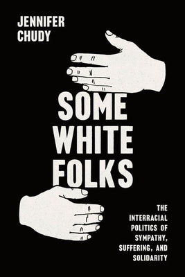 Book cover of Some White Folks: The Interracial Politics of Sympathy, Suffering, and Solidarity by Chudy, Jennifer