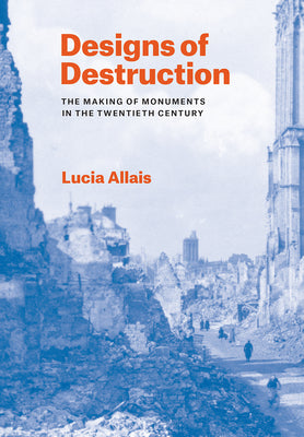 Book cover of Designs of Destruction: The Making of Monuments in the Twentieth Century by Allais, Lucia