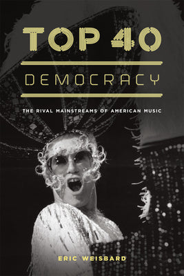 Book cover of Top 40 Democracy: The Rival Mainstreams of American Music by Weisbard, Eric