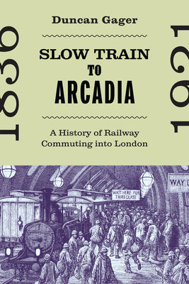 Book cover of Slow Train to Arcadia: A History of Railway Commuting Into London by Gager, Duncan