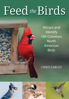 Book cover of Feed the Birds: Attract and Identify 196 Common North American Birds by Earley, Chris