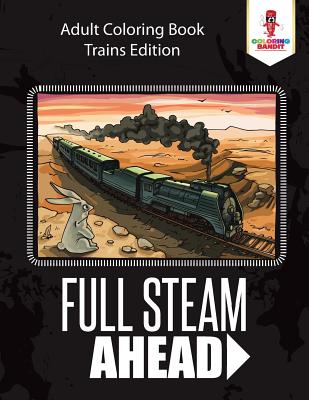 Book cover of Full Steam Ahead: Adult Coloring Book Trains Edition by Coloring Bandit