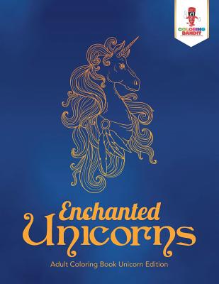 Book cover of Enchanted Unicorns: Adult Coloring Book Unicorn Edition by Coloring Bandit