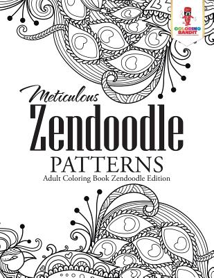 Book cover of Meticulous Zendoodle Patterns: Adult Coloring Book Zendoodle Edition by Coloring Bandit