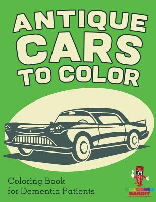 Book cover of Antique Cars to Color: Coloring Book for Dementia Patients by Coloring Bandit