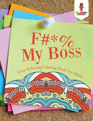 Book cover of F#*% My Boss: Stress Relieving Coloring Book For Adults by Coloring Bandit