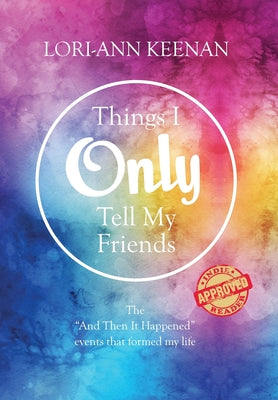 Book cover of Things I Only Tell My Friends: The "And Then It Happened Moments" That Determined My Life by Keenan, Lori-Ann