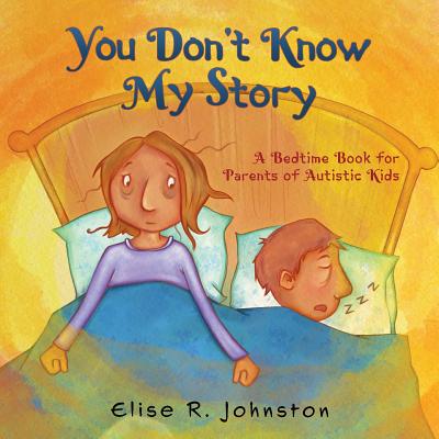 Book cover of You Don't Know My Story: A Bedtime Book for Parents of Autistic Kids by Johnston, Elise R.