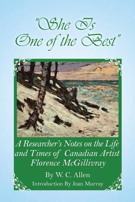 Book cover of She Is One of the Best: A Researcher's Notes on the Life and Times of Canadian Artist Florence McGillivray by Allen, W. C.
