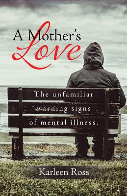 Book cover of A Mother's Love: The unfamiliar warning signs of mental illness. by Ross, Karleen