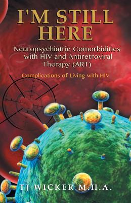 Book cover of I'M STILL HERE Neuropsychiatric Comorbidities with HIV and Antiretroviral Therapy (ART): Complications of Living with HIV by Wicker, Tj