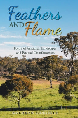 Book cover of Feathers and Flame: Poetry of Australian Landscapes and Personal Transformation by Carlisle, Kathryn