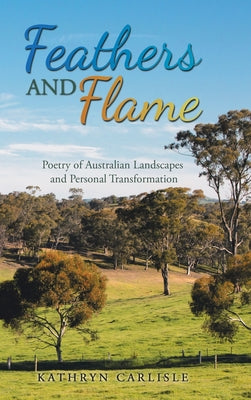 Book cover of Feathers and Flame: Poetry of Australian Landscapes and Personal Transformation by Carlisle, Kathryn