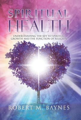 Book cover of Spiritual Health: Understanding the Key to Spiritual Growth and the Function of Religion by Baynes, Robert M.