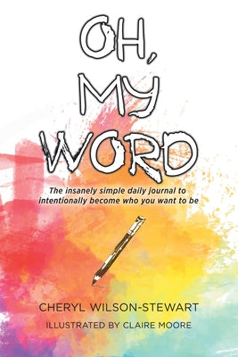Book cover of Oh, My Word: The insanely simple daily journal to intentionally become who you want to be by Wilson-Stewart, Cheryl