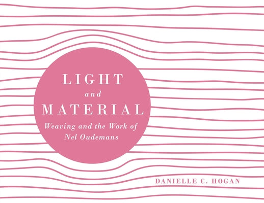 Book cover of Light and Material: Weaving and the Work of Nel Oudemans by Hogan, Danielle C.