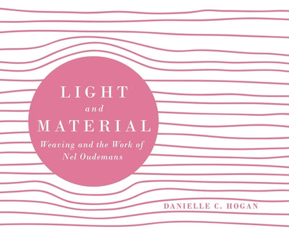 Book cover of Light and Material: Weaving and the Work of Nel Oudemans by Hogan, Danielle C.