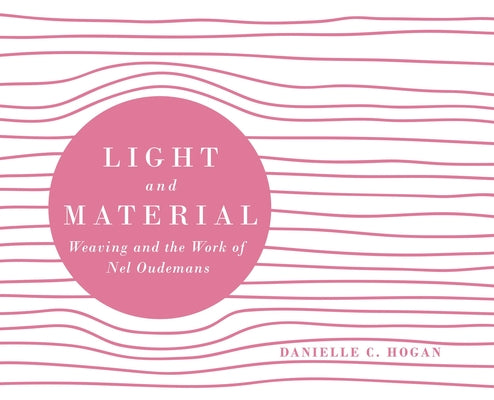 Book cover of Light and Material: Weaving and the Work of Nel Oudemans by Hogan, Danielle C.