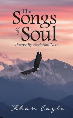 Book cover of The Songs of Soul: Poetry By EagleSoulMan by Eagle, Khan