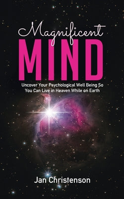 Book cover of Magnificent Mind: Uncover Your Psychological Well Being So You Can Live in Heaven While on Earth by Christenson, Jan