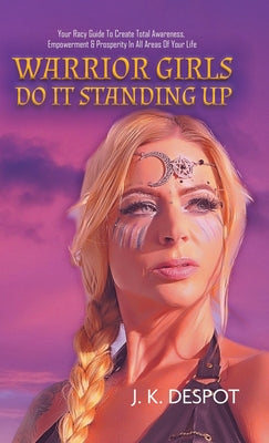 Book cover of Warrior Girls Do It Standing Up: Your Racy Guide to Create Total Awareness, Empowerment & Prosperity in All Areas of Your Life by Despot, J. K.
