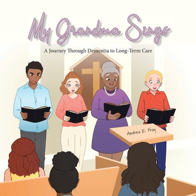 Book cover of My Grandma Sings: My Grandma Sings: A Journey Through Dementia to Long-Term Care by Fray, Andrea E.